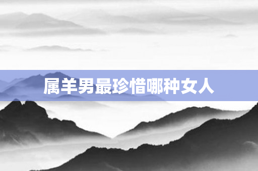 属羊男最珍惜哪种女人