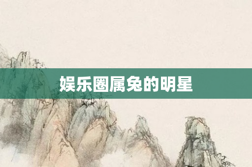 娱乐圈属兔的明星