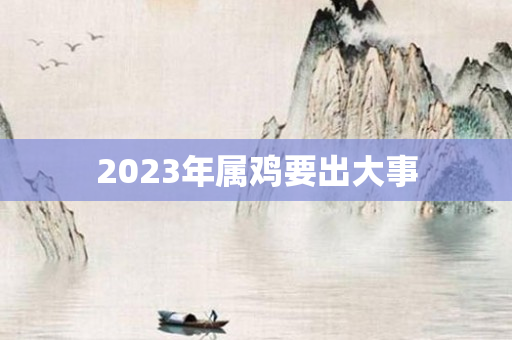 2023年属鸡要出大事
