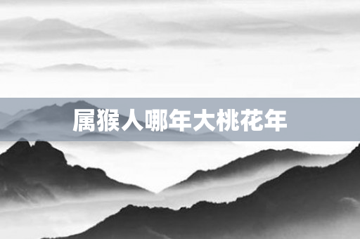 属猴人哪年大桃花年
