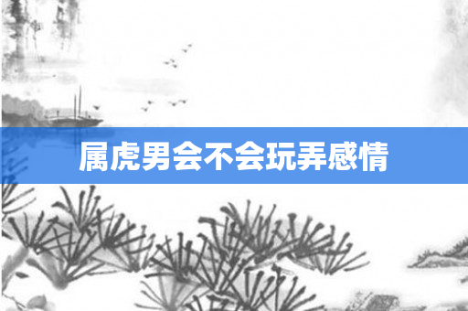 属虎男会不会玩弄感情