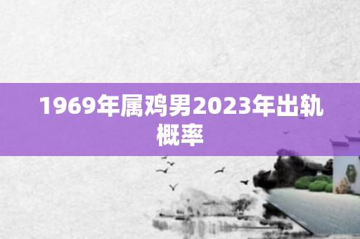1969年属鸡男2023年出轨概率