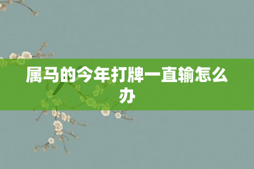 属马的今年打牌一直输怎么办