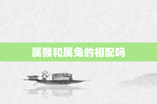 属猴和属兔的相配吗