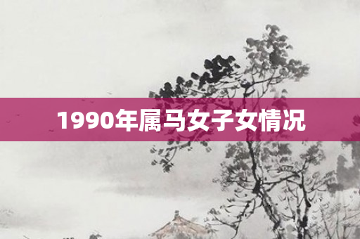 1990年属马女子女情况