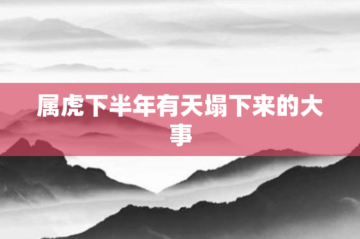 属虎下半年有天塌下来的大事