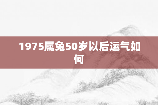 1975属兔50岁以后运气如何