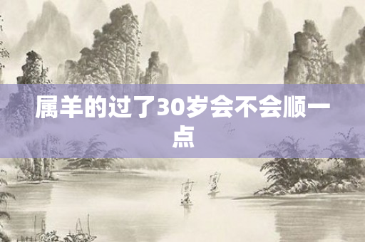 属羊的过了30岁会不会顺一点