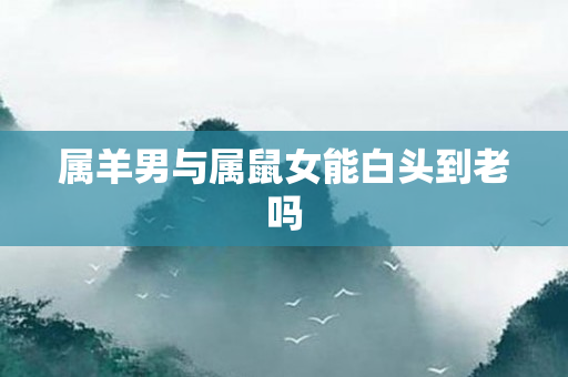 属羊男与属鼠女能白头到老吗