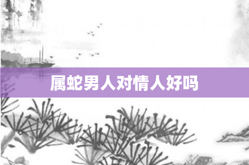 属蛇男人对情人好吗