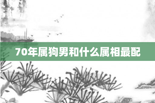 70年属狗男和什么属相最配