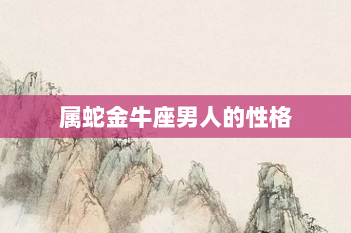 属蛇金牛座男人的性格