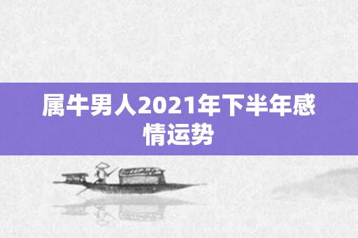 属牛男人2021年下半年感情运势