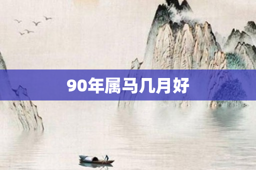 90年属马几月好