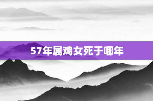 57年属鸡女死于哪年