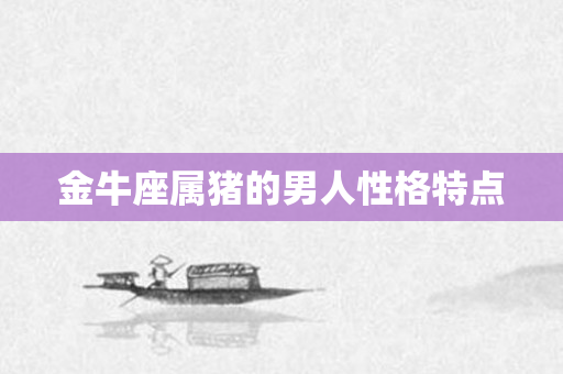 金牛座属猪的男人性格特点