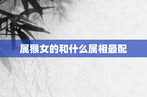 属猴女的和什么属相最配