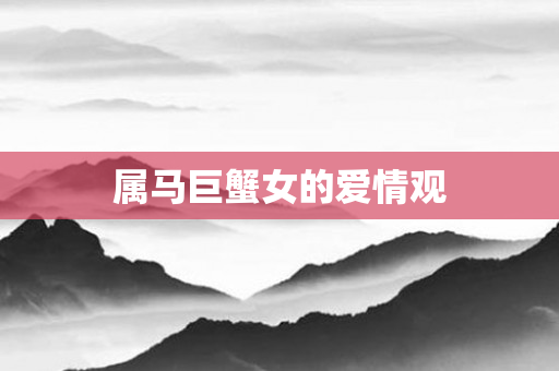 属马巨蟹女的爱情观