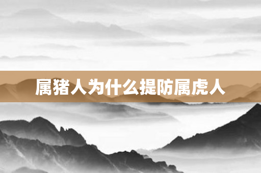 属猪人为什么提防属虎人