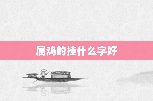 属鸡的挂什么字好