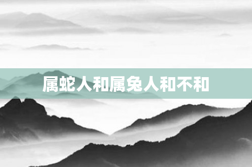 属蛇人和属兔人和不和