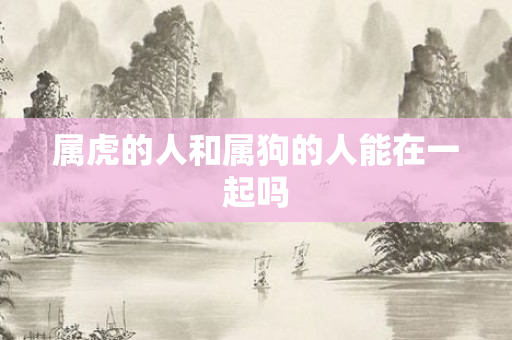 属虎的人和属狗的人能在一起吗