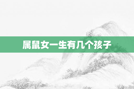 属鼠女一生有几个孩子