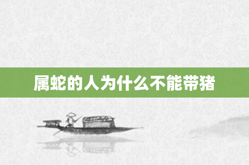 属蛇的人为什么不能带猪
