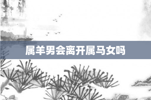 属羊男会离开属马女吗