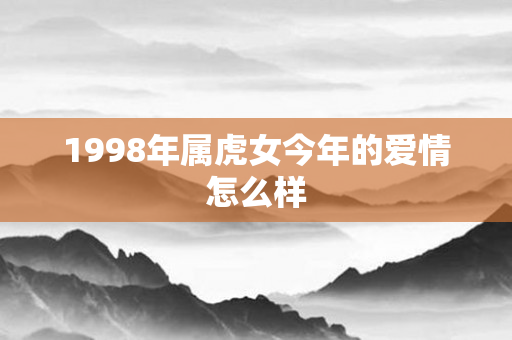 1998年属虎女今年的爱情怎么样