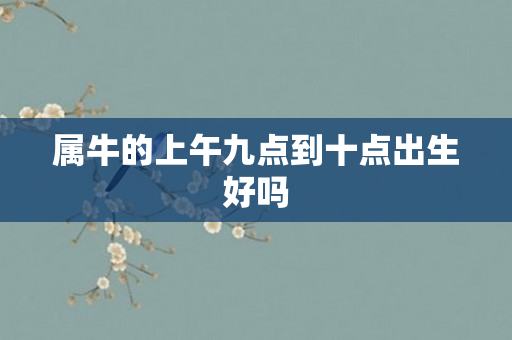 属牛的上午九点到十点出生好吗