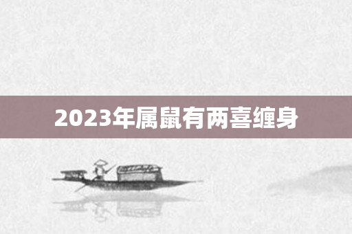 2023年属鼠有两喜缠身