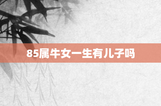 85属牛女一生有儿子吗
