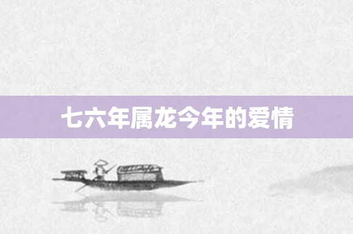 七六年属龙今年的爱情