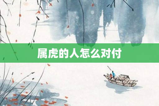 属虎的人怎么对付