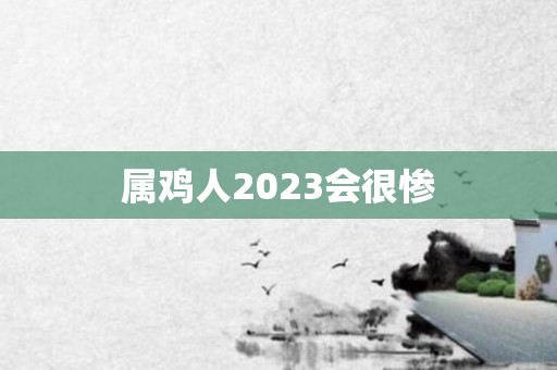 属鸡人2023会很惨