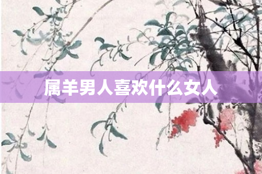 属羊男人喜欢什么女人