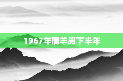 1967年属羊男下半年