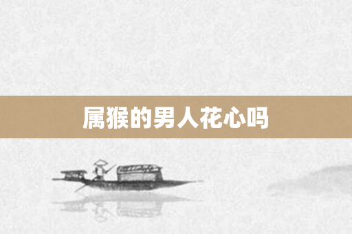属猴的男人花心吗