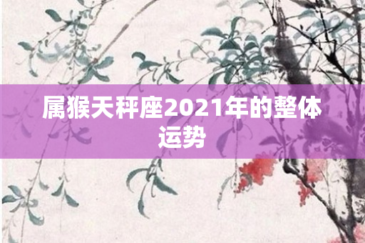 属猴天秤座2021年的整体运势