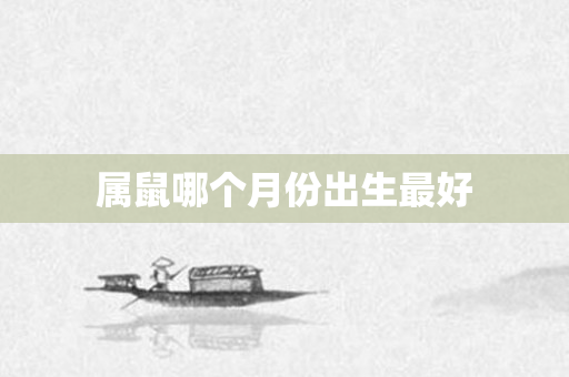 属鼠哪个月份出生更好