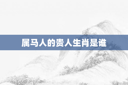 属马人的贵人生肖是谁