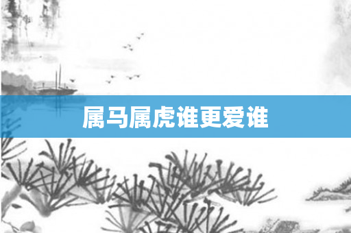 属马属虎谁更爱谁