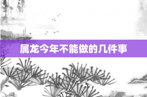属龙今年不能做的几件事