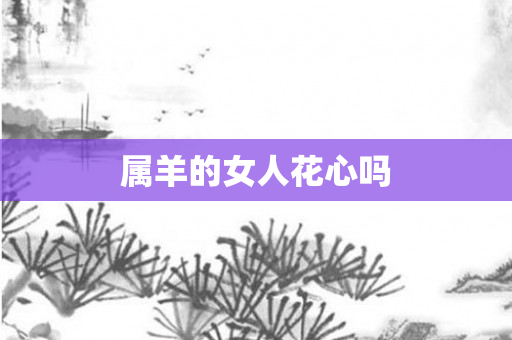 属羊的女人花心吗