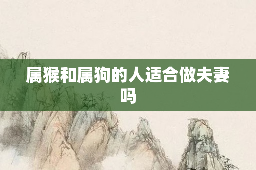 属猴和属狗的人适合做夫妻吗