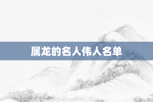 属龙的名人伟人名单