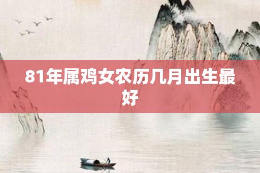 81年属鸡女农历几月出生更好