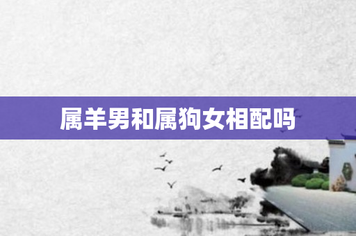 属羊男和属狗女相配吗