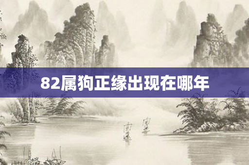 82属狗正缘出现在哪年